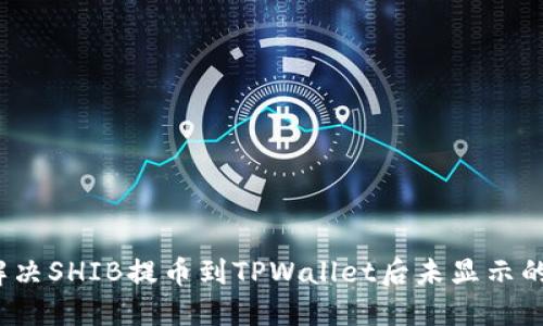 如何解决SHIB提币到TPWallet后未显示的问题？
