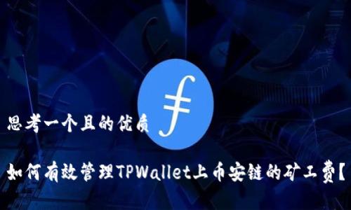 思考一个且的优质

如何有效管理TPWallet上币安链的矿工费？