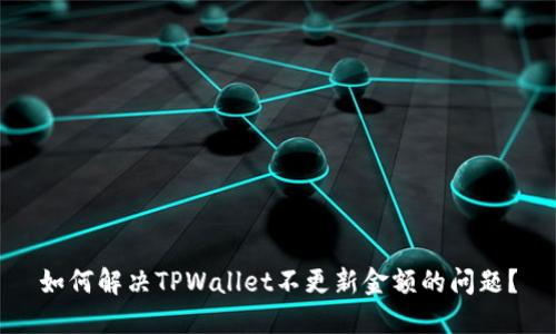 如何解决TPWallet不更新金额的问题？