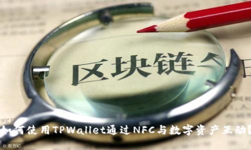 如何使用TPWallet通过NFC与数字资产互动？
