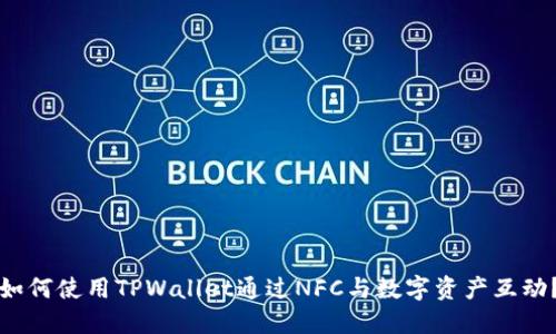 如何使用TPWallet通过NFC与数字资产互动？