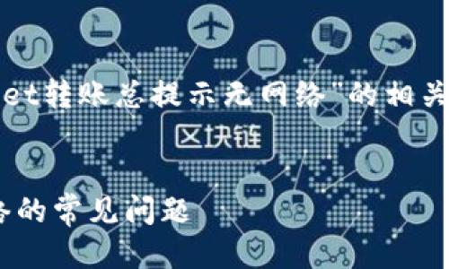 思考最佳与关键词

在用户搜索引擎上，对于“tpwallet转账总提示无网络”的相关问题，可以考虑以下的和关键词。

 
解决TPWallet转账时提示无网络的常见问题