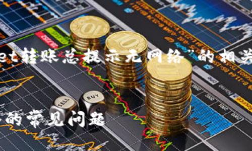 思考最佳与关键词

在用户搜索引擎上，对于“tpwallet转账总提示无网络”的相关问题，可以考虑以下的和关键词。

 
解决TPWallet转账时提示无网络的常见问题