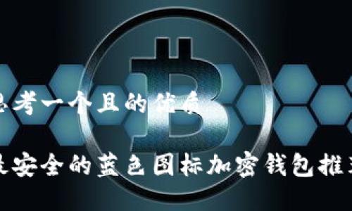 思考一个且的优质

最安全的蓝色图标加密钱包推荐