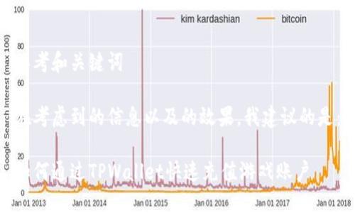 思考和关键词

在考虑到的信息以及的效果，我建议的是：

如何通过TPWallet快速充值游戏账户