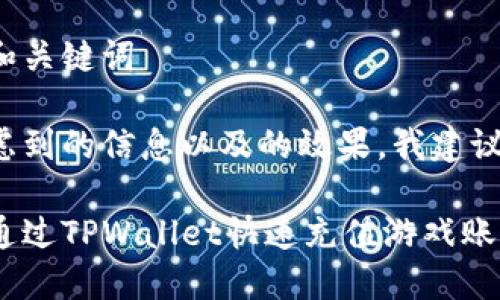 思考和关键词

在考虑到的信息以及的效果，我建议的是：

如何通过TPWallet快速充值游戏账户