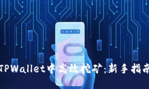 如何在TPWallet中高效挖矿：新手指南与技巧