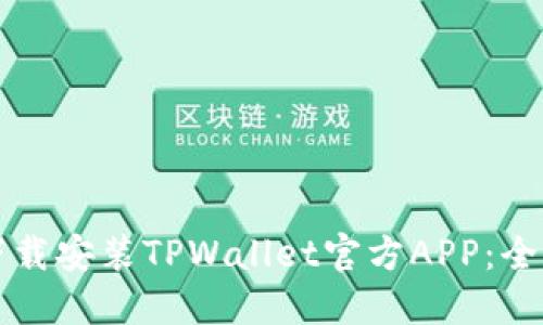如何下载安装TPWallet官方APP：全面指南