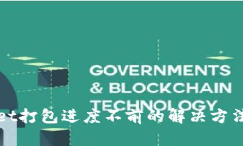 TPWallet打包进度不前的解决方法及技巧