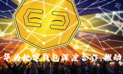 旗天科技如何与华为数字钱包深度合作，推动数字金融的发展