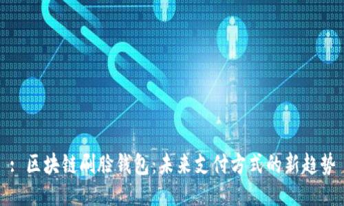 : 区块链刷脸钱包：未来支付方式的新趋势