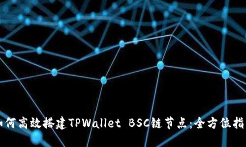 如何高效搭建TPWallet BSC链节点：全方位指南