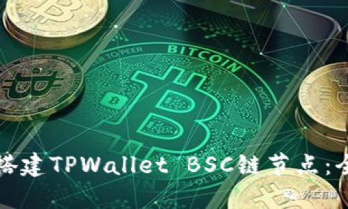 如何高效搭建TPWallet BSC链节点：全方位指南