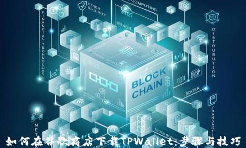 
如何在谷歌商店下载TPWallet：步骤与技巧