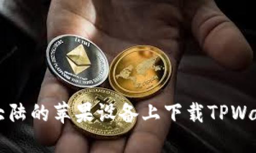 如何在大陆的苹果设备上下载TPWallet应用