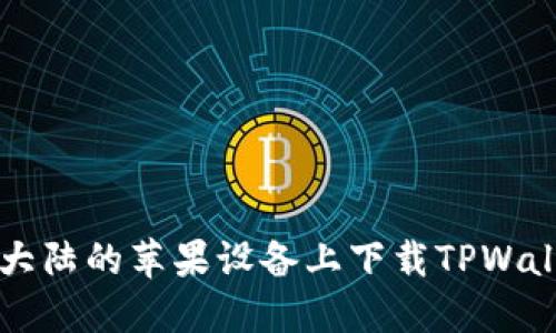 如何在大陆的苹果设备上下载TPWallet应用