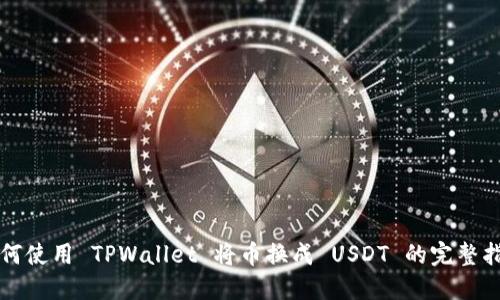 如何使用 TPWallet 将币换成 USDT 的完整指南