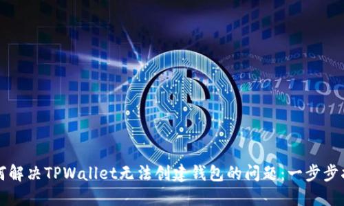 如何解决TPWallet无法创建钱包的问题：一步步指南