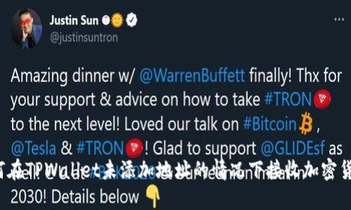 如何在TPWallet未添加地址的情况下接收加密货币？