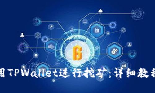 如何使用TPWallet进行挖矿：详细教程与技巧