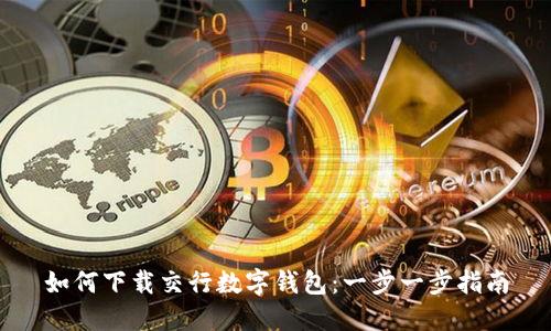 如何下载交行数字钱包：一步一步指南