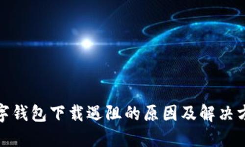 数字钱包下载遇阻的原因及解决方案
