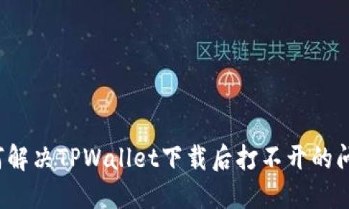 如何解决TPWallet下载后打不开的问题？