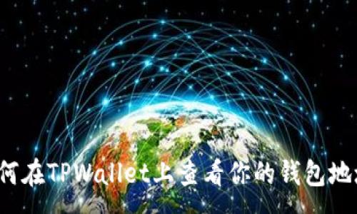 :
如何在TPWallet上查看你的钱包地址？