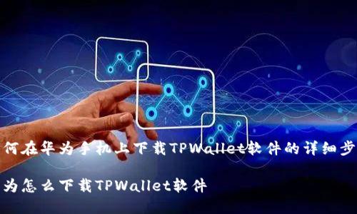 如何在华为手机上下载TPWallet软件的详细步骤

华为怎么下载TPWallet软件