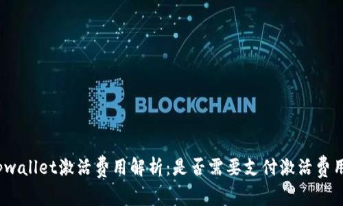 tpwallet激活费用解析：是否需要支付激活费用？