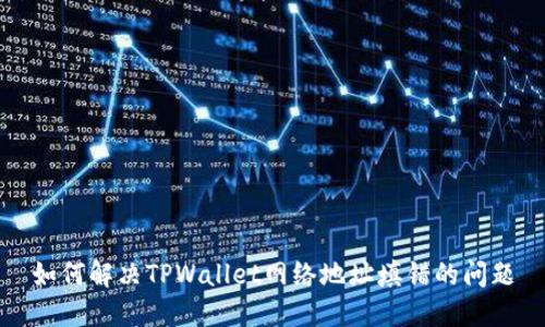 如何解决TPWallet网络地址填错的问题