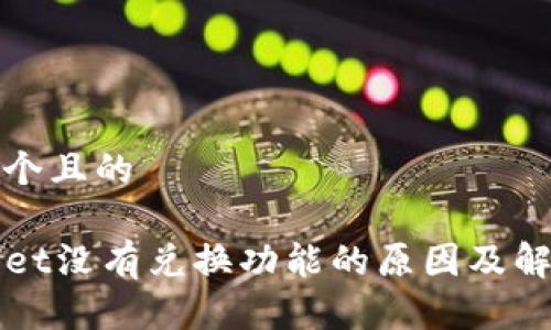 思考一个且的

TPWallet没有兑换功能的原因及解决方案