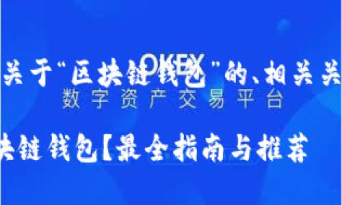 在此，我将为您提供一个关于“区块链钱包”的、相关关键词及相关问题的信息。

如何选择适合自己的区块链钱包？最全指南与推荐