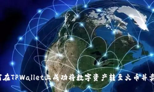 如何在TPWallet上成功将数字资产转至火币并卖出？