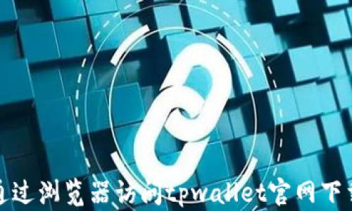 
如何通过浏览器访问tpwallet官网下载网址