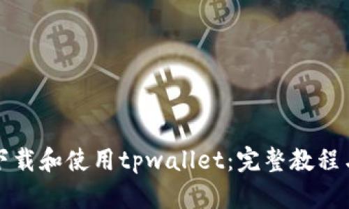 如何下载和使用tpwallet：完整教程与技巧