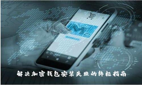 解决加密钱包安装失败的终极指南