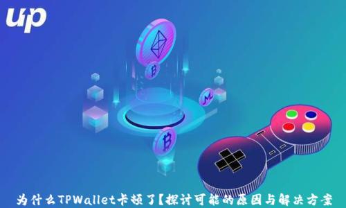 
为什么TPWallet卡顿了？探讨可能的原因与解决方案