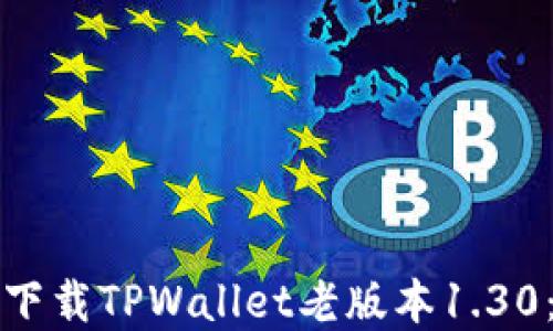 
如何安全下载TPWallet老版本1.30：完整指南
