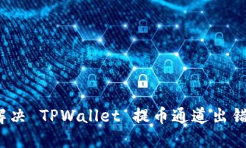 如何解决 TPWallet 提币通道出错问题？
