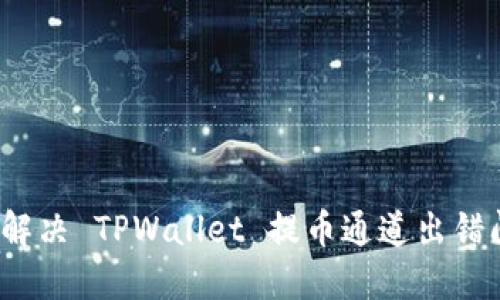 如何解决 TPWallet 提币通道出错问题？