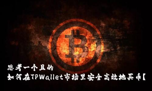 思考一个且的  
如何在TPWallet市场里安全高效地买币？