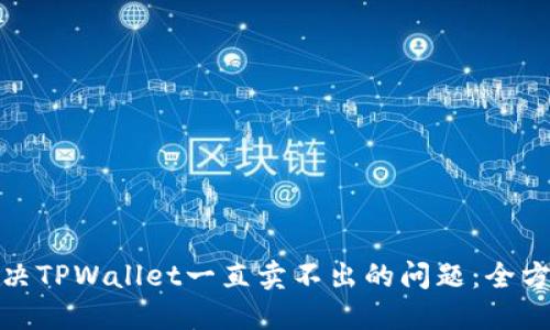 如何解决TPWallet一直卖不出的问题：全方位攻略