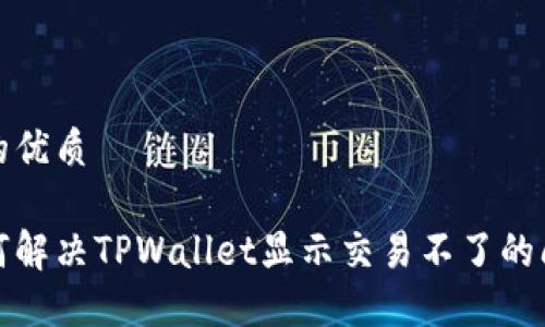 且的优质

如何解决TPWallet显示交易不了的问题