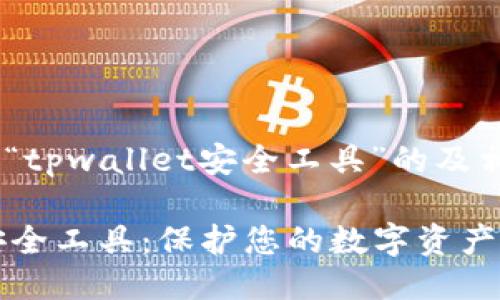 以下是关于“tpwallet安全工具”的及相关信息：

TPWallet安全工具：保护您的数字资产的最佳选择