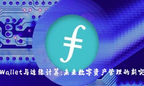 TPWallet与边缘计算：未来数字资产管理的新突破