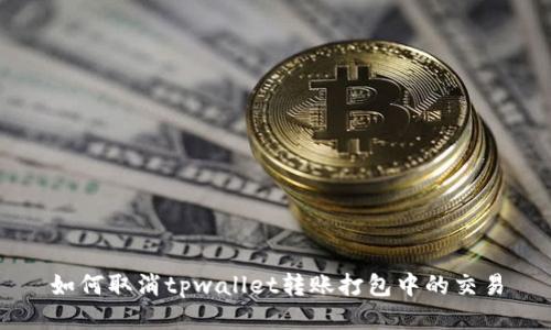 如何取消tpwallet转账打包中的交易