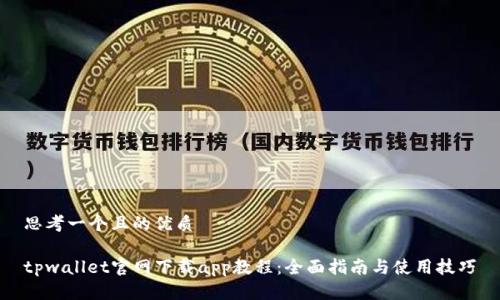 思考一个且的优质

tpwallet官网下载app教程：全面指南与使用技巧