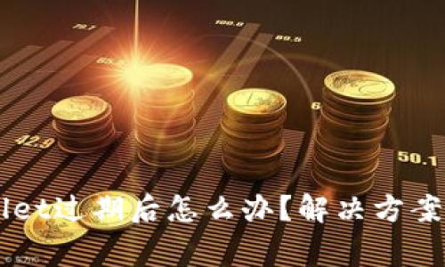 苹果TPWallet过期后怎么办？解决方案与注意事项
