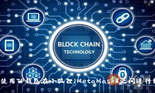 如何使用TP钱包在小狐狸（MetaMask）之间进行转账?